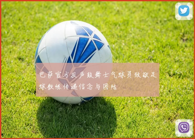 巴萨官方发声鼓舞士气球员致敬足球教练传递信念与团结