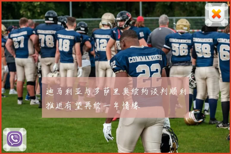 迪马利亚与罗萨里奥续约谈判顺利推进有望再续一年情缘