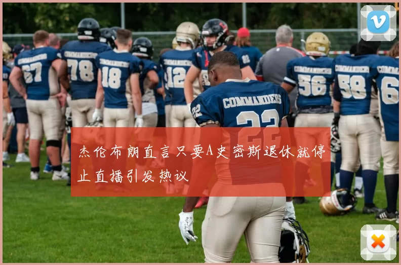 杰伦布朗直言只要A史密斯退休就停止直播引发热议