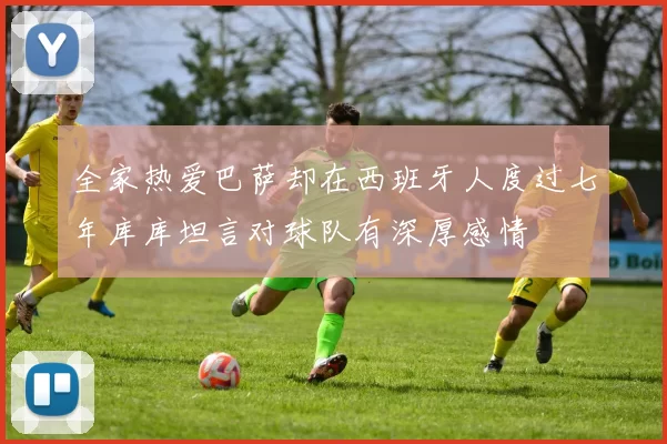 全家热爱巴萨却在西班牙人度过七年库库坦言对球队有深厚感情