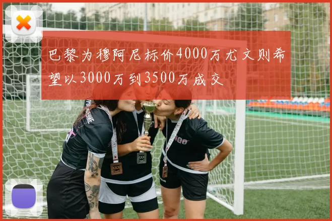 巴黎为穆阿尼标价4000万尤文则希望以3000万到3500万成交