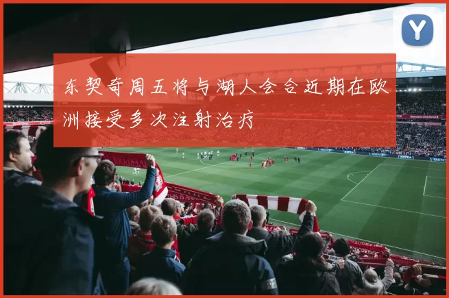 东契奇周五将与湖人会合近期在欧洲接受多次注射治疗